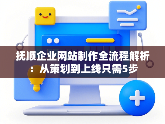 抚顺企业网站制作全流程解析：从策划到上线只需5步