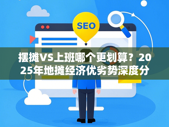 摆摊VS上班哪个更划算？2025年地摊经济优劣势深度分析