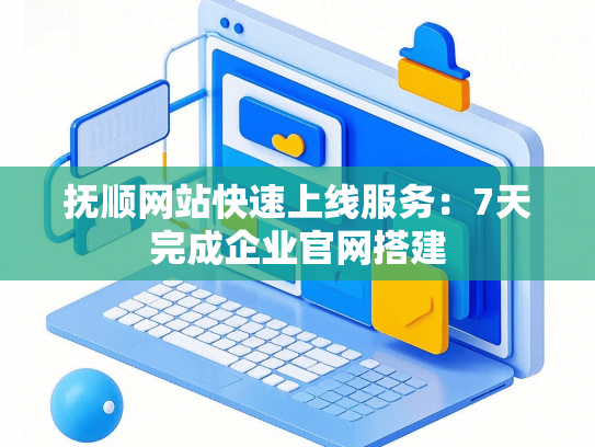 抚顺网站快速上线服务：7天完成企业官网搭建-第1张图片