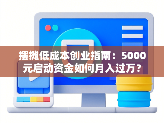 摆摊低成本创业指南：5000元启动资金如何月入过万？