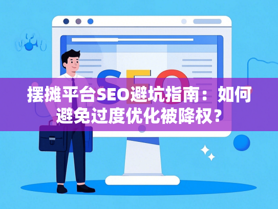 摆摊平台SEO避坑指南：如何避免过度优化被降权？