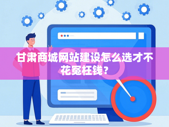 甘肃商城网站建设怎么选才不花冤枉钱？