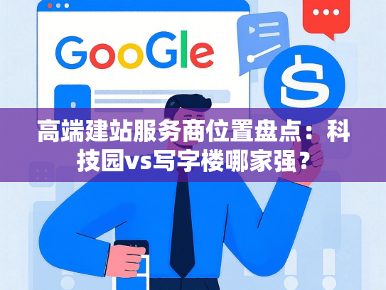 高端建站服务商位置盘点：科技园vs写字楼哪家强？