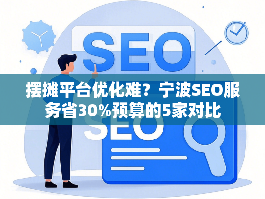 摆摊平台优化难？宁波SEO服务省30%预算的5家对比