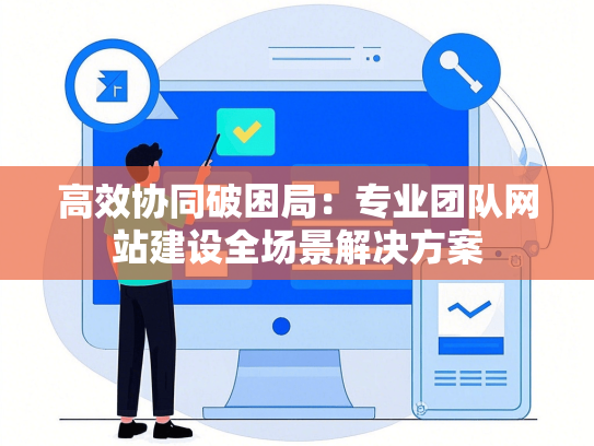 高效协同破困局：专业团队网站建设全场景解决方案-第1张图片