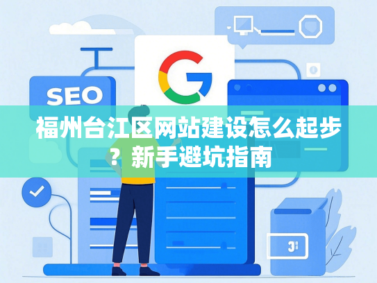 福州台江区网站建设怎么起步？新手避坑指南