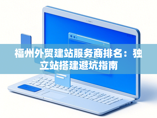 福州外贸建站服务商排名：独立站搭建避坑指南-第1张图片