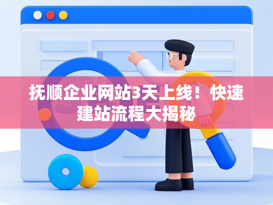 抚顺企业网站3天上线！快速建站流程大揭秘