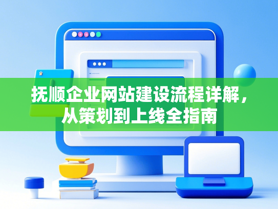 抚顺企业网站建设流程详解，从策划到上线全指南