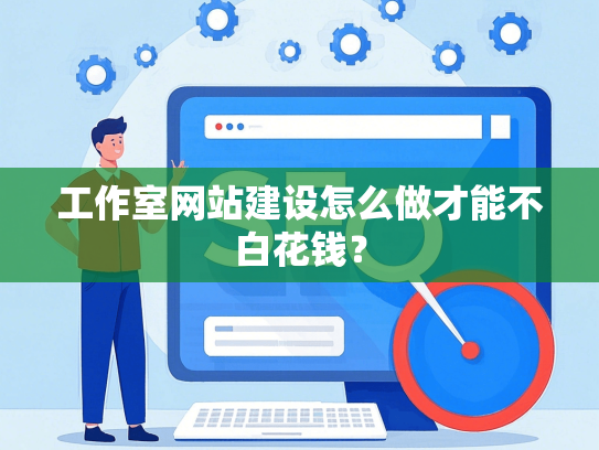 工作室网站建设怎么做才能不白花钱？
