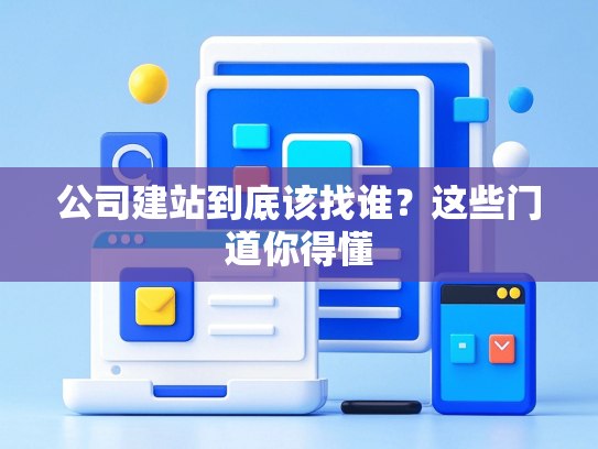 公司建站到底该找谁？这些门道你得懂