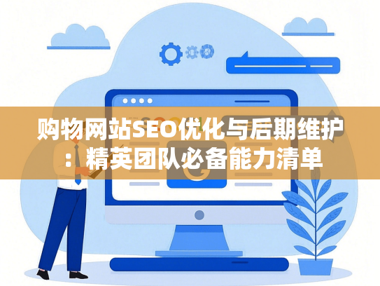 购物网站SEO优化与后期维护：精英团队必备能力清单