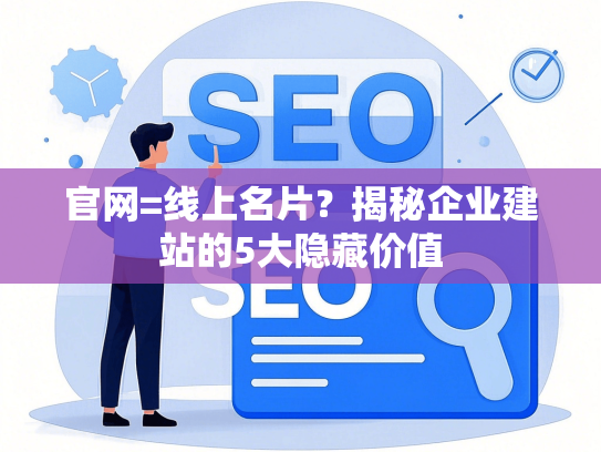 官网=线上名片？揭秘企业建站的5大隐藏价值