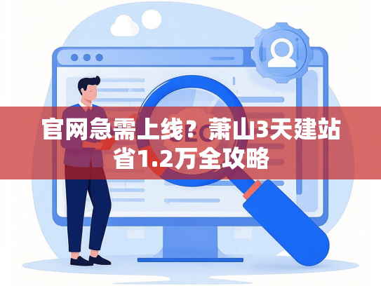 官网急需上线？萧山3天建站省1.2万全攻略-第1张图片