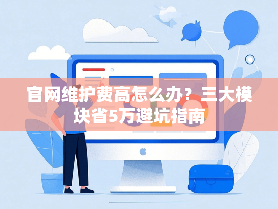 官网维护费高怎么办？三大模块省5万避坑指南