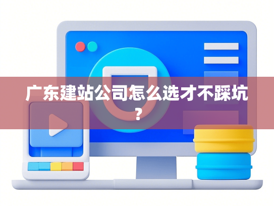 广东建站公司怎么选才不踩坑？