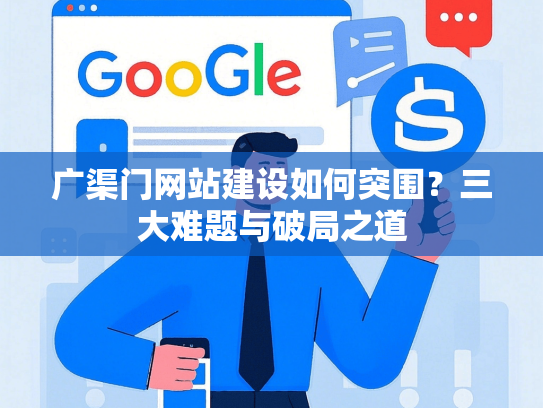 广渠门网站建设如何突围？三大难题与破局之道-第1张图片
