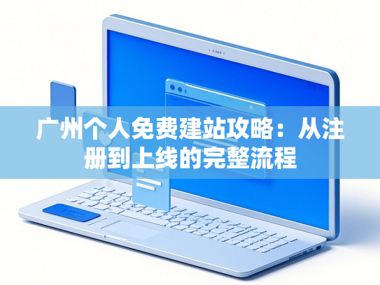广州个人免费建站攻略：从注册到上线的完整流程