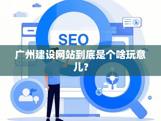 广州建设网站到底是个啥玩意儿？