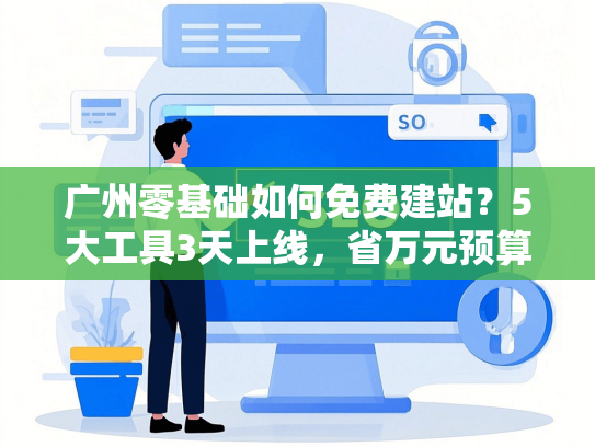 广州零基础如何免费建站？5大工具3天上线，省万元预算-第1张图片