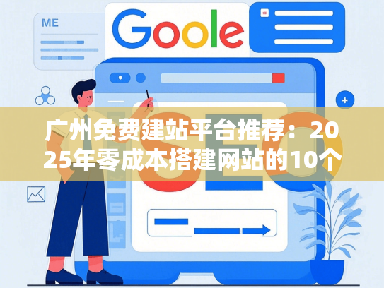 广州免费建站平台推荐：2025年零成本搭建网站的10个工具
