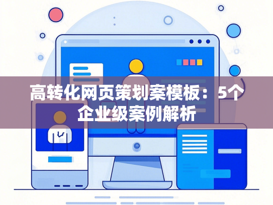 高转化网页策划案模板：5个企业级案例解析-第1张图片