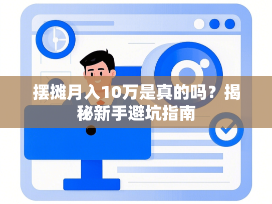摆摊月入10万是真的吗？揭秘新手避坑指南