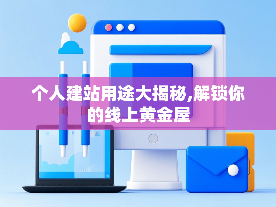 个人建站用途大揭秘,解锁你的线上黄金屋-第1张图片