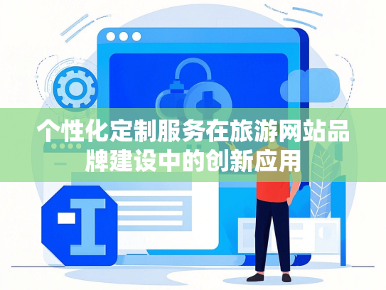 个性化定制服务在旅游网站品牌建设中的创新应用