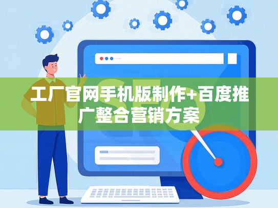 工厂官网手机版制作+百度推广整合营销方案