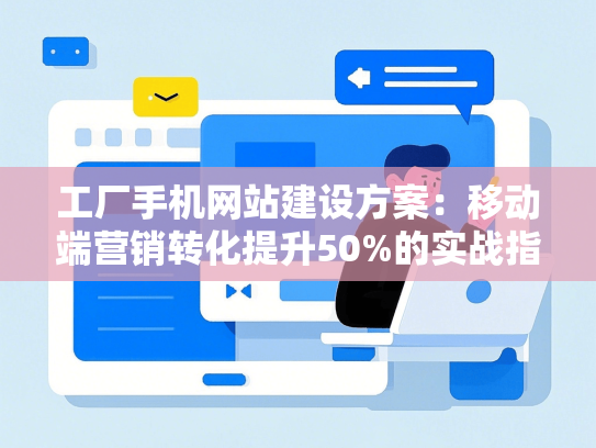 工厂手机网站建设方案：移动端营销转化提升50%的实战指南-第1张图片
