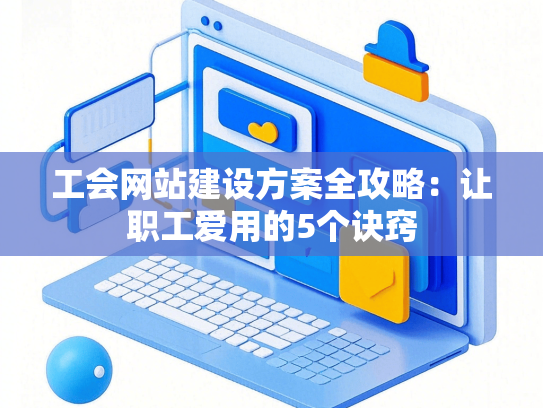 工会网站建设方案全攻略：让职工爱用的5个诀窍