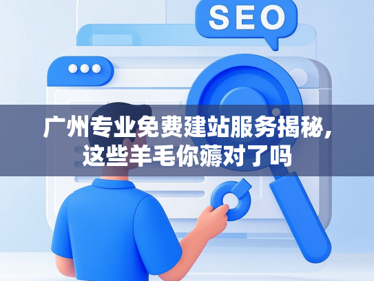 广州专业免费建站服务揭秘,这些羊毛你薅对了吗