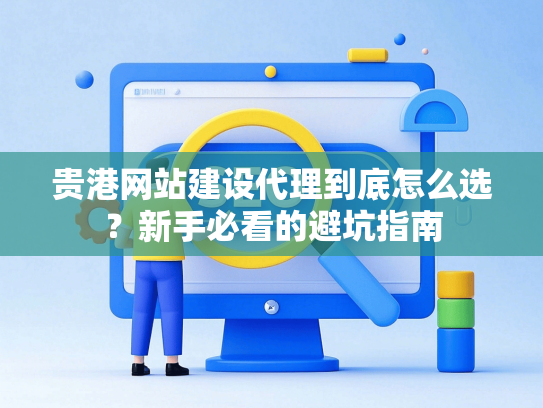 贵港网站建设代理到底怎么选？新手必看的避坑指南-第1张图片