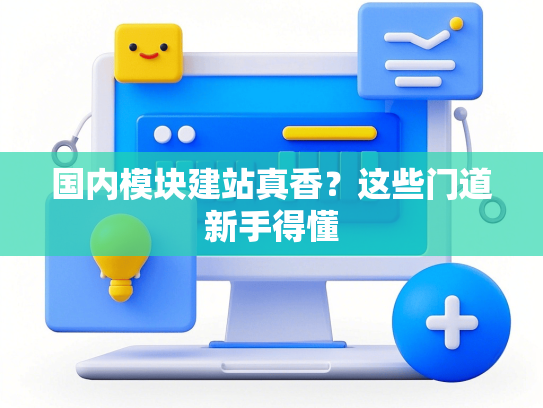 国内模块建站真香？这些门道新手得懂