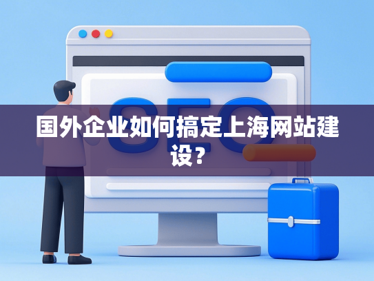 国外企业如何搞定上海网站建设？