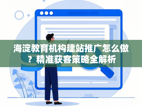 海淀教育机构建站推广怎么做？精准获客策略全解析