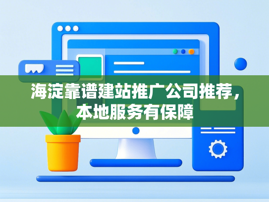 海淀靠谱建站推广公司推荐，本地服务有保障-第1张图片