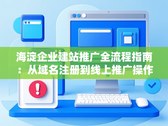海淀企业建站推广全流程指南：从域名注册到线上推广操作步骤