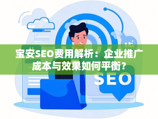 宝安SEO费用解析：企业推广成本与效果如何平衡？