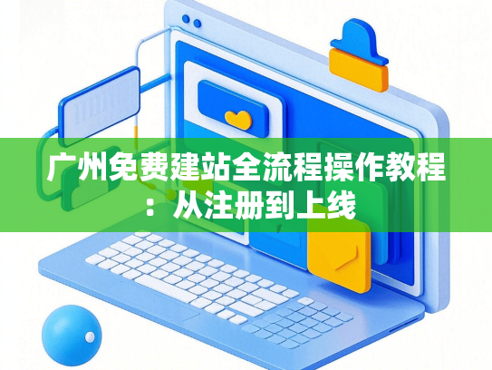 广州免费建站全流程操作教程：从注册到上线