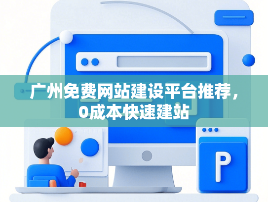 广州免费网站建设平台推荐，0成本快速建站-第1张图片
