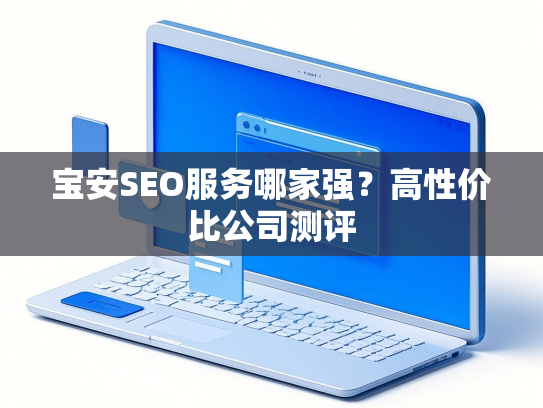 宝安SEO服务哪家强？高性价比公司测评-第1张图片