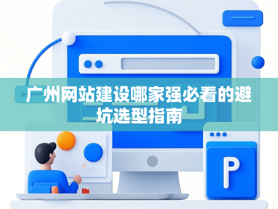 广州网站建设哪家强必看的避坑选型指南