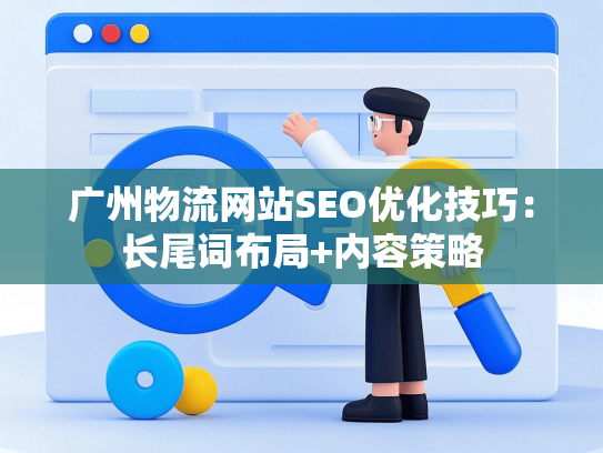广州物流网站SEO优化技巧：长尾词布局+内容策略-第1张图片