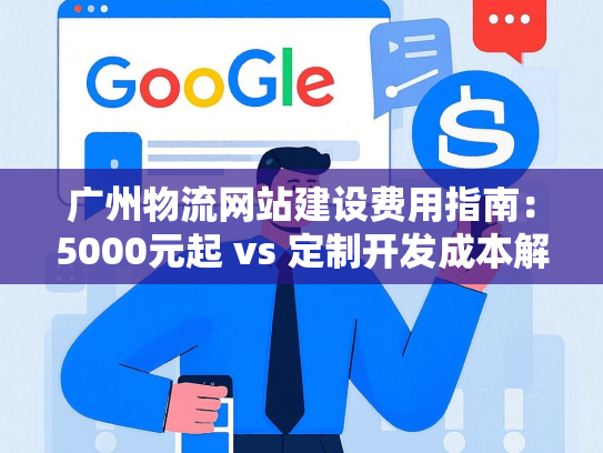 广州物流网站建设费用指南：5000元起 vs 定制开发成本解析