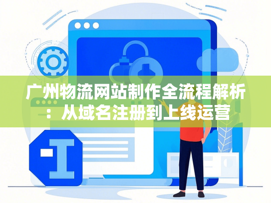 广州物流网站制作全流程解析：从域名注册到上线运营