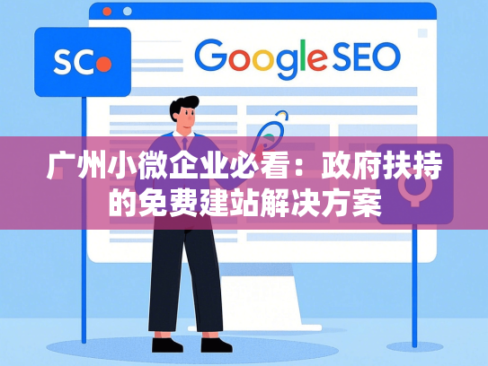 广州小微企业必看：政府扶持的免费建站解决方案