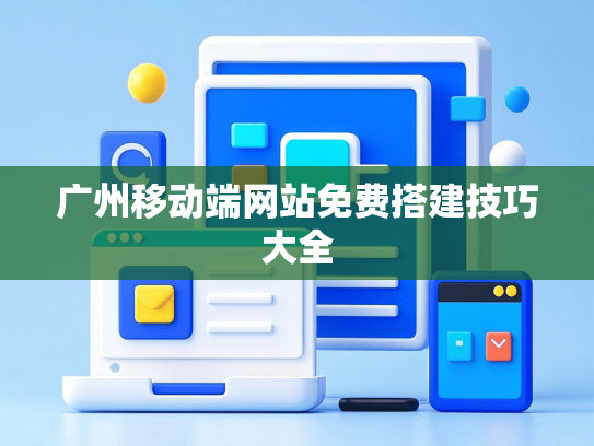 广州移动端网站免费搭建技巧大全