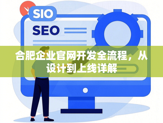 合肥企业官网开发全流程，从设计到上线详解
